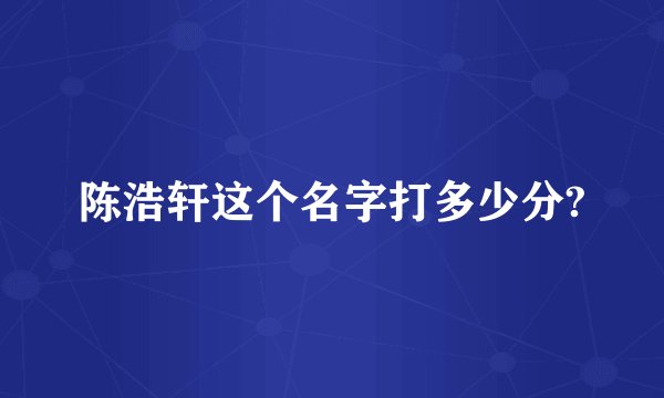 陈浩轩这个名字打多少分?