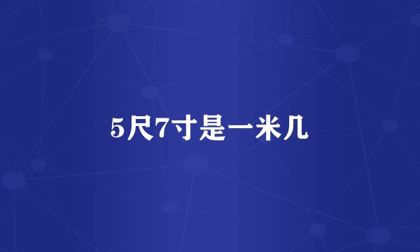 5尺7寸是一米几