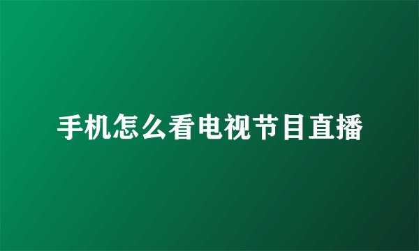 手机怎么看电视节目直播