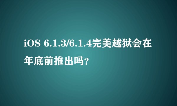 iOS 6.1.3/6.1.4完美越狱会在年底前推出吗？
