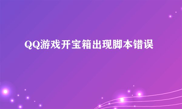 QQ游戏开宝箱出现脚本错误