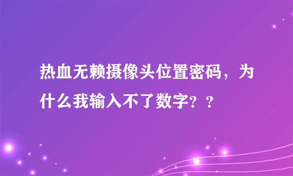热血无赖摄像头位置密码，为什么我输入不了数字？？
