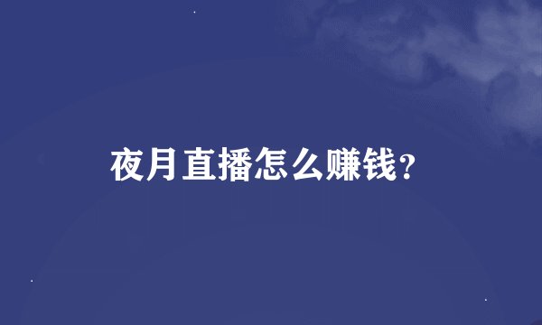 夜月直播怎么赚钱？