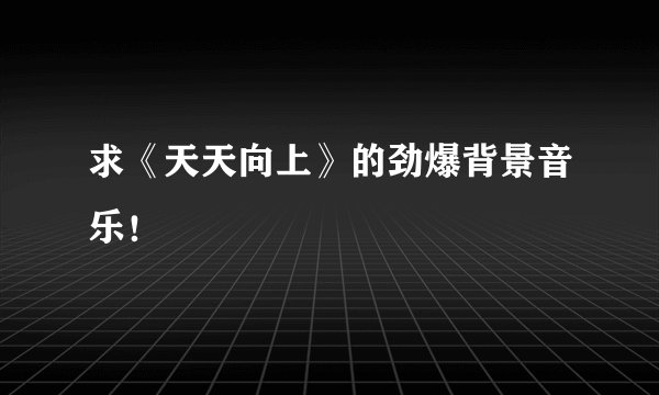 求《天天向上》的劲爆背景音乐！