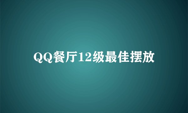 QQ餐厅12级最佳摆放