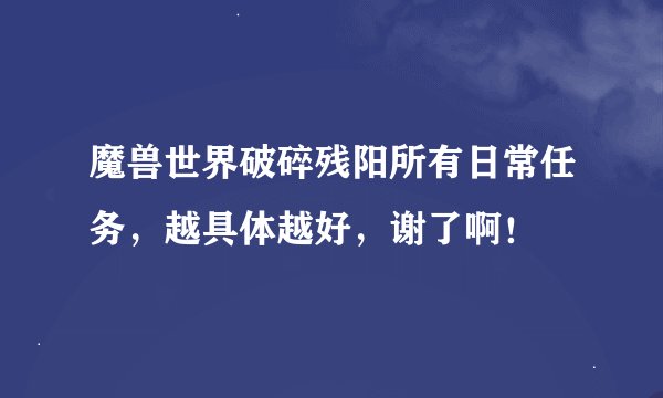 魔兽世界破碎残阳所有日常任务，越具体越好，谢了啊！