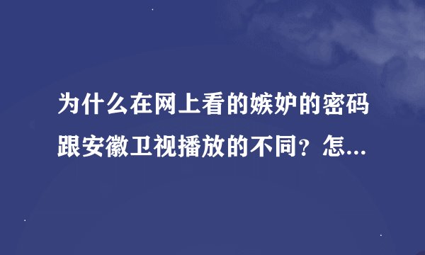 为什么在网上看的嫉妒的密码跟安徽卫视播放的不同？怎样在网上看原版安徽卫视的？