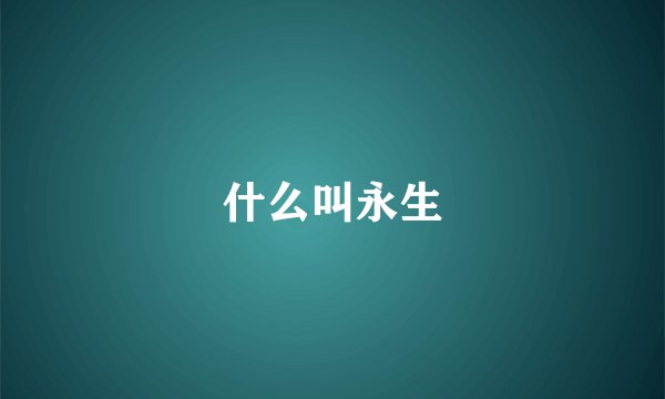 什么叫永生