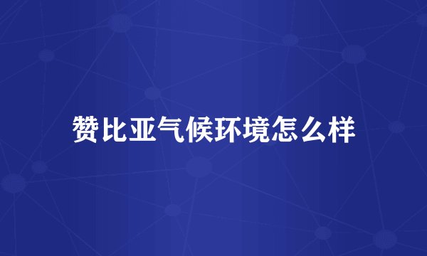 赞比亚气候环境怎么样