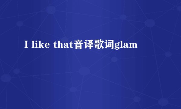 I like that音译歌词glam