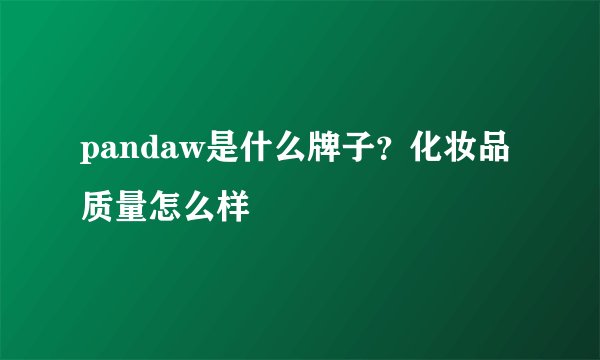 pandaw是什么牌子？化妆品质量怎么样
