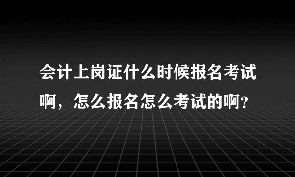 会计上岗证什么时候报名考试啊，怎么报名怎么考试的啊？