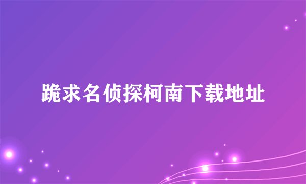 跪求名侦探柯南下载地址