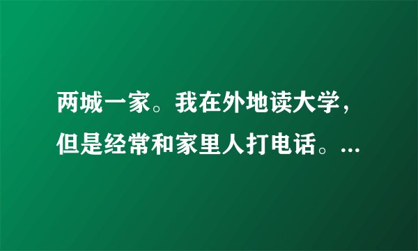 两城一家。我在外地读大学，但是经常和家里人打电话。我两城一家设置的城市是我老家。