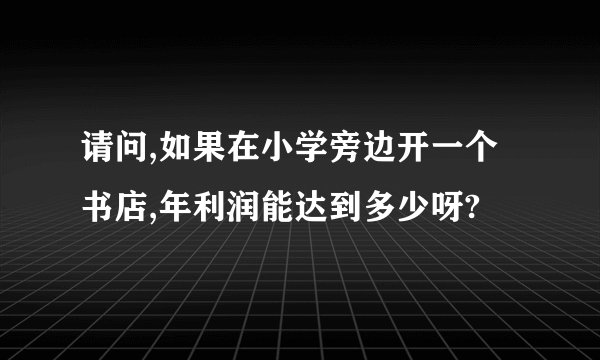 请问,如果在小学旁边开一个书店,年利润能达到多少呀?