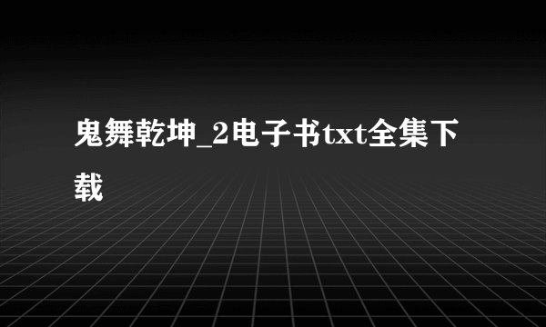 鬼舞乾坤_2电子书txt全集下载
