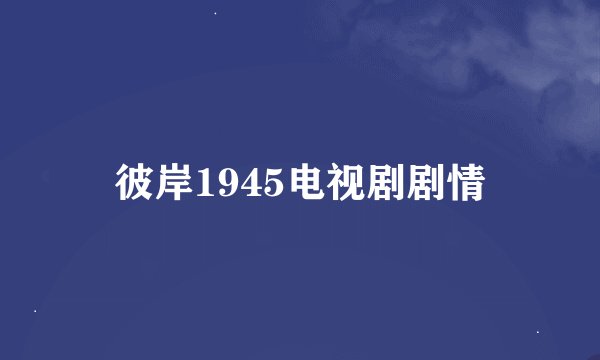 彼岸1945电视剧剧情