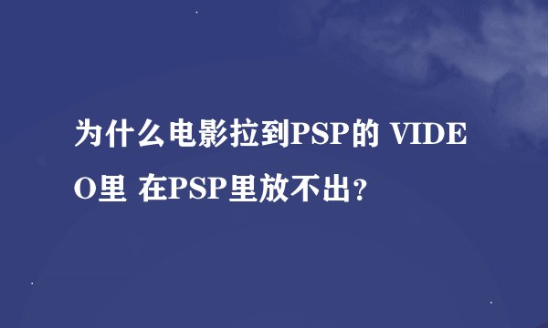 为什么电影拉到PSP的 VIDEO里 在PSP里放不出？