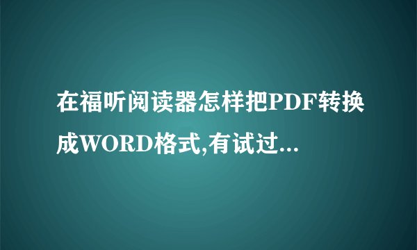 在福听阅读器怎样把PDF转换成WORD格式,有试过另存为格式是TXT的,打开后是一个空文档.