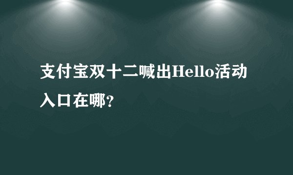 支付宝双十二喊出Hello活动入口在哪？
