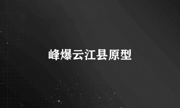 峰爆云江县原型
