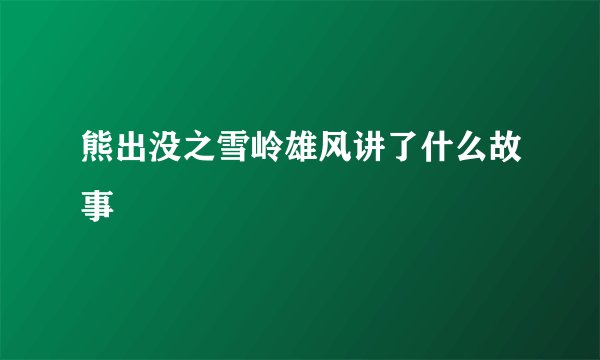熊出没之雪岭雄风讲了什么故事