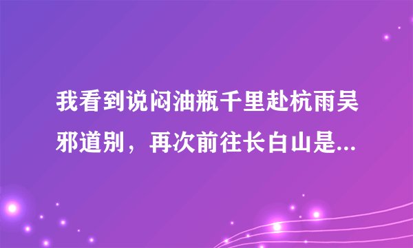 我看到说闷油瓶千里赴杭雨吴邪道别，再次前往长白山是什么意思？那他之前在哪？还有再次是什么意思