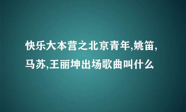 快乐大本营之北京青年,姚笛,马苏,王丽坤出场歌曲叫什么