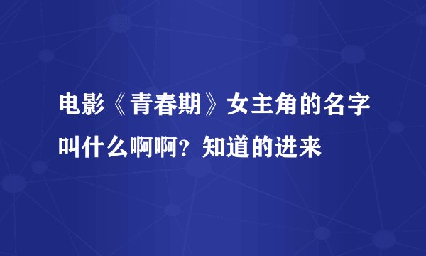 电影《青春期》女主角的名字叫什么啊啊？知道的进来