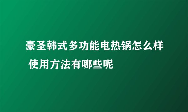 豪圣韩式多功能电热锅怎么样 使用方法有哪些呢