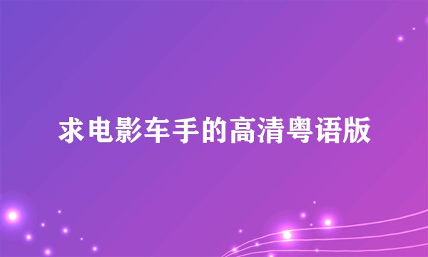 求电影车手的高清粤语版