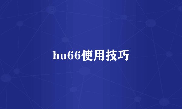 hu66使用技巧