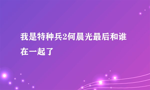我是特种兵2何晨光最后和谁在一起了