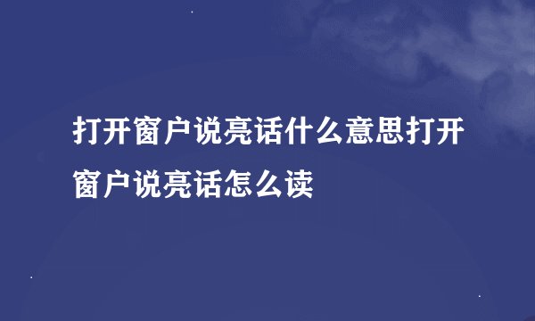 打开窗户说亮话什么意思打开窗户说亮话怎么读