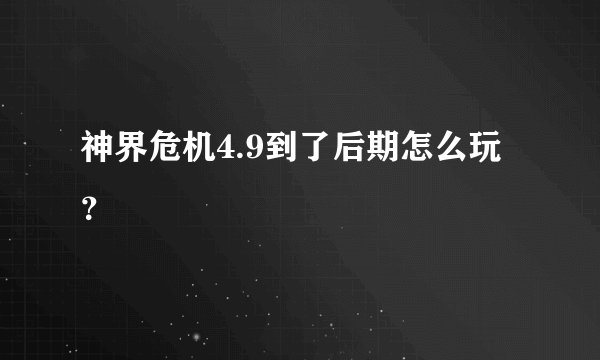 神界危机4.9到了后期怎么玩？