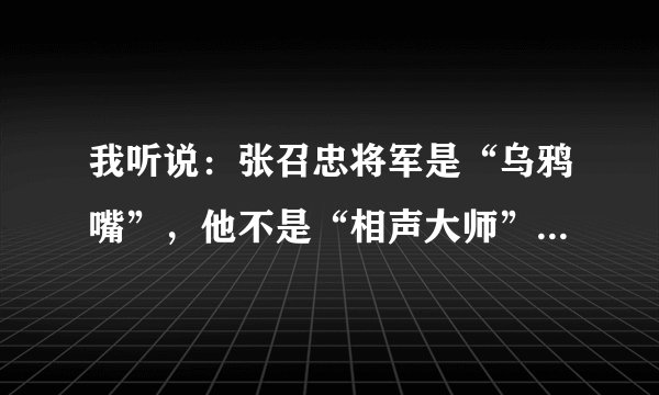 我听说：张召忠将军是“乌鸦嘴”，他不是“相声大师”吗？啥时候又成“乌鸦嘴”了？