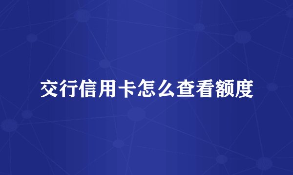 交行信用卡怎么查看额度