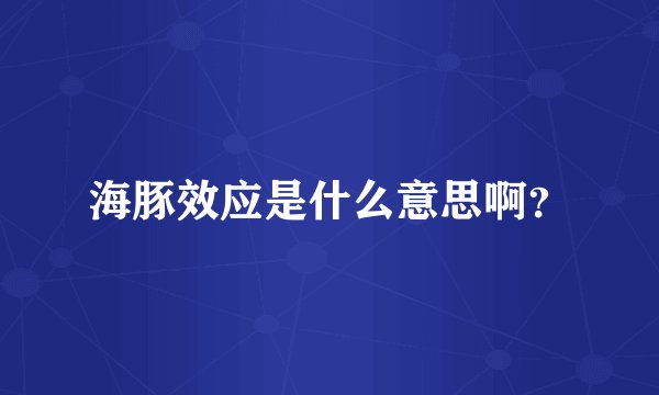 海豚效应是什么意思啊？