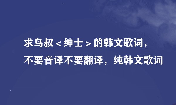 求鸟叔＜绅士＞的韩文歌词，不要音译不要翻译，纯韩文歌词
