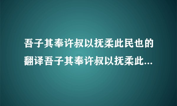 吾子其奉许叔以抚柔此民也的翻译吾子其奉许叔以抚柔此民也的翻译是什么