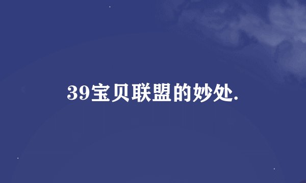39宝贝联盟的妙处.