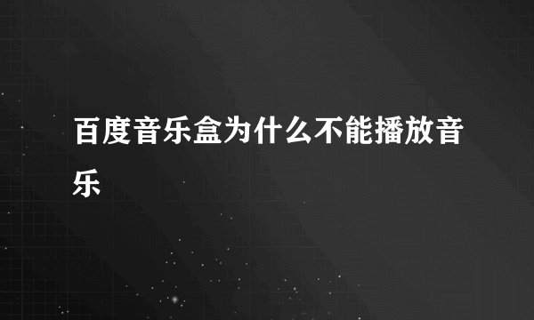 百度音乐盒为什么不能播放音乐