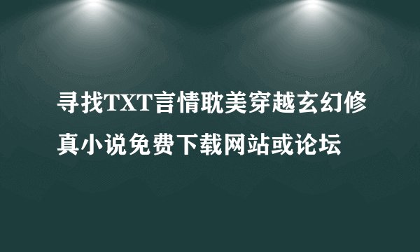 寻找TXT言情耽美穿越玄幻修真小说免费下载网站或论坛