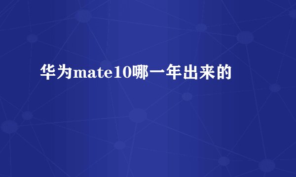 华为mate10哪一年出来的
