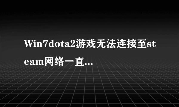Win7dota2游戏无法连接至steam网络一直卡在“正在连接steam”界面怎么办？