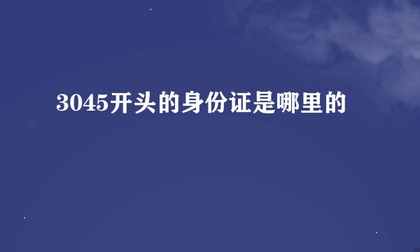 3045开头的身份证是哪里的
