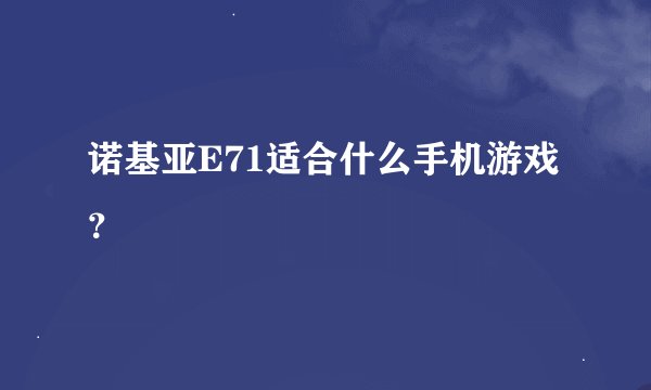 诺基亚E71适合什么手机游戏？