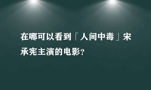 在哪可以看到「人间中毒」宋承宪主演的电影？
