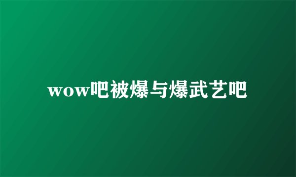 wow吧被爆与爆武艺吧
