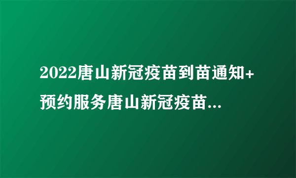 2022唐山新冠疫苗到苗通知+预约服务唐山新冠疫苗预约时间